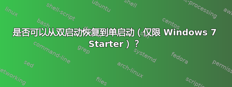 是否可以从双启动恢复到单启动（仅限 Windows 7 Starter）？