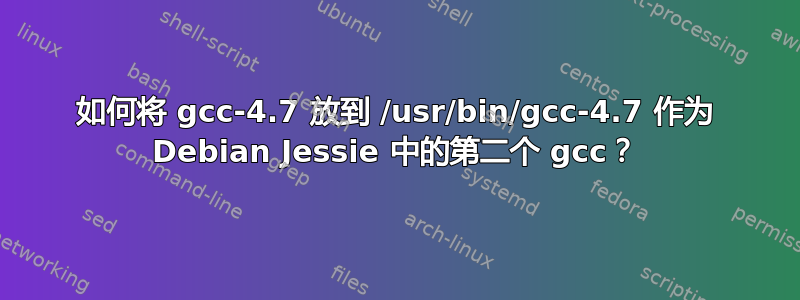 如何将 gcc-4.7 放到 /usr/bin/gcc-4.7 作为 Debian Jessie 中的第二个 gcc？