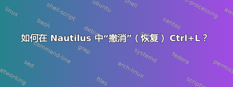 如何在 Nautilus 中“撤消”（恢复） Ctrl+L？