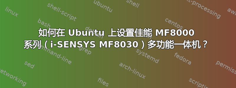 如何在 Ubuntu 上设置佳能 MF8000 系列（i-SENSYS MF8030）多功能一体机？