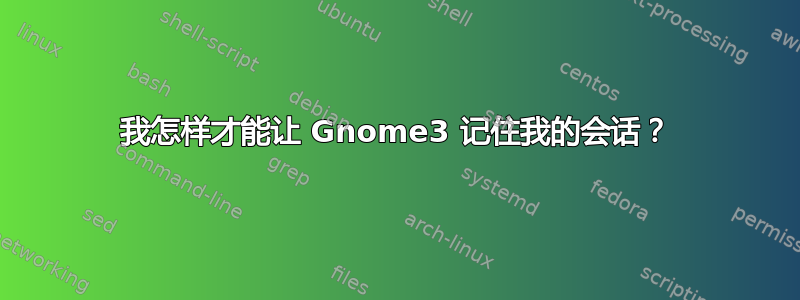 我怎样才能让 Gnome3 记住我的会话？