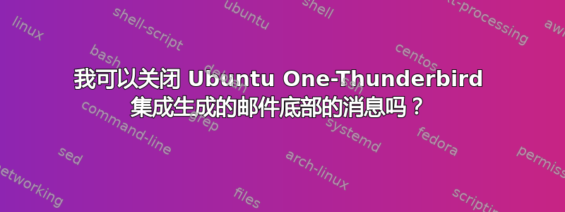 我可以关闭 Ubuntu One-Thunderbird 集成生成的邮件底部的消息吗？