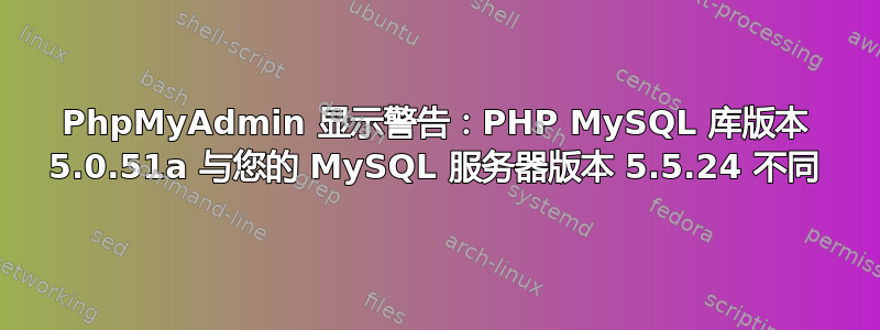 PhpMyAdmin 显示警告：PHP MySQL 库版本 5.0.51a 与您的 MySQL 服务器版本 5.5.24 不同