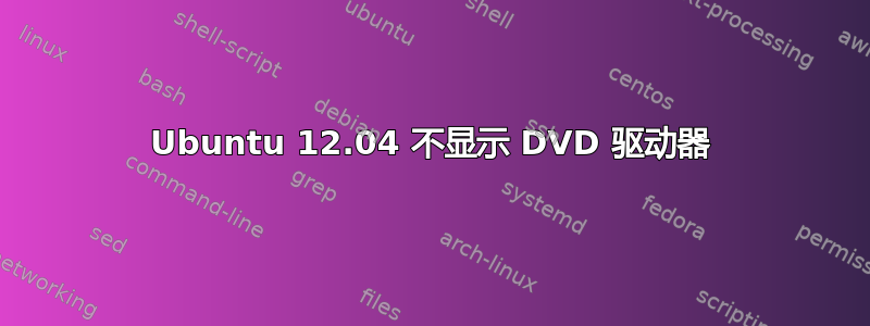 Ubuntu 12.04 不显示 DVD 驱动器