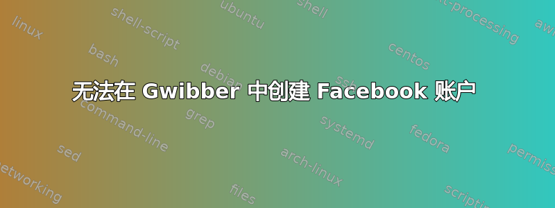 无法在 Gwibber 中创建 Facebook 账户