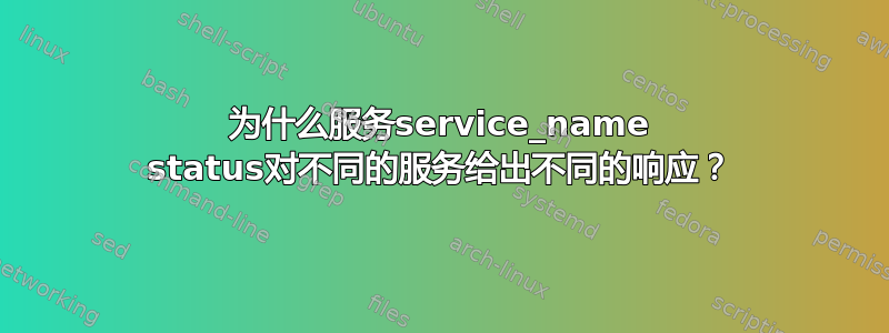 为什么服务service_name status对不同的服务给出不同的响应？