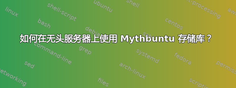 如何在无头服务器上使用 Mythbuntu 存储库？