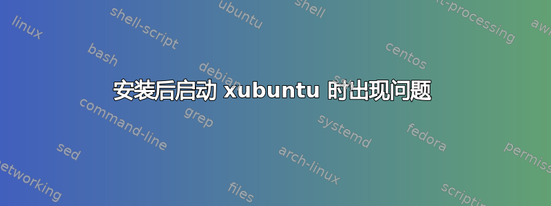 安装后启动 xubuntu 时出现问题