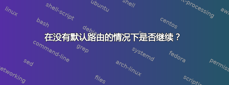 在没有默认路由的情况下是否继续？