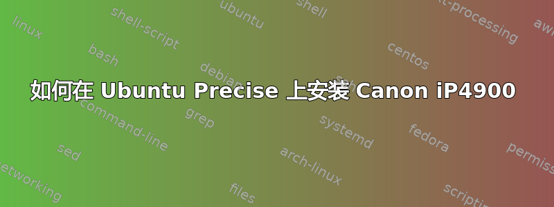 如何在 Ubuntu Precise 上安装 Canon iP4900