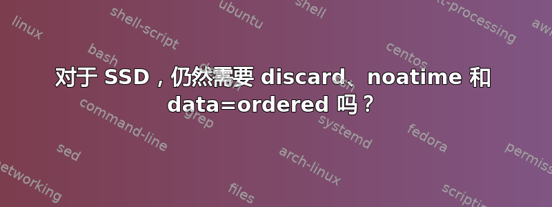 对于 SSD，仍然需要 discard、noatime 和 data=ordered 吗？