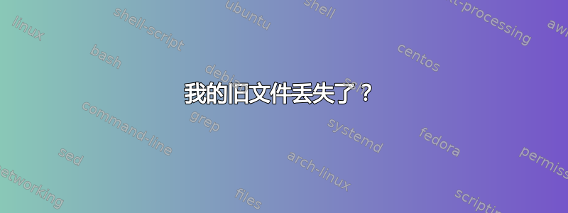 我的旧文件丢失了？