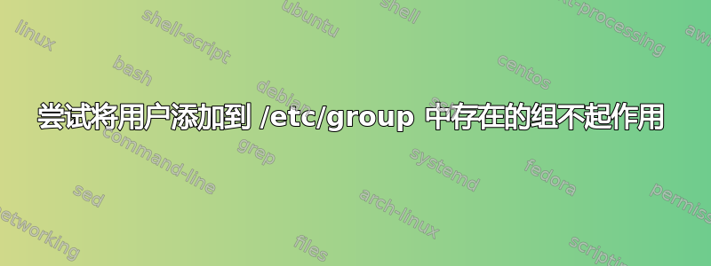 尝试将用户添加到 /etc/group 中存在的组不起作用