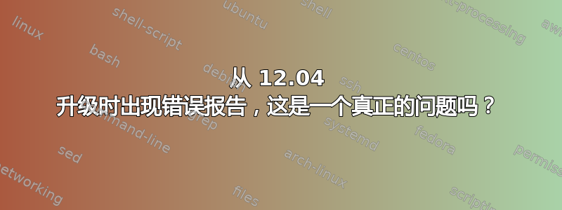 从 12.04 升级时出现错误报告，这是一个真正的问题吗？