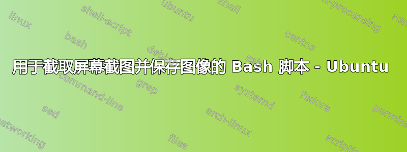 用于截取屏幕截图并保存图像的 Bash 脚本 - Ubuntu