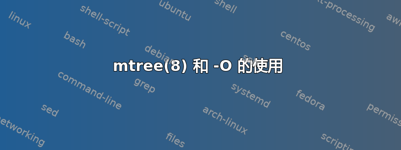 mtree(8) 和 -O 的使用