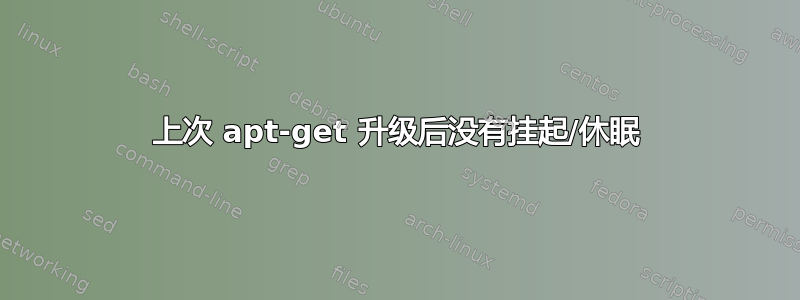 上次 apt-get 升级后没有挂起/休眠