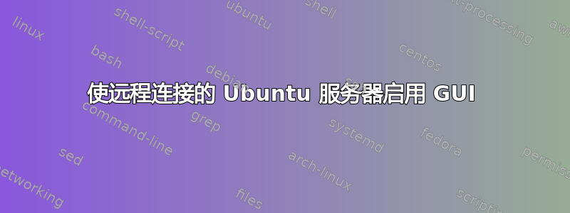 使远程连接的 Ubuntu 服务器启用 GUI