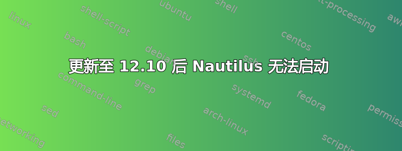 更新至 12.10 后 Nautilus 无法启动