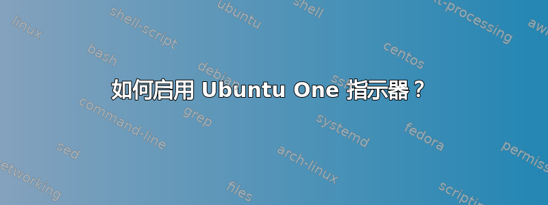 如何启用 Ubuntu One 指示器？