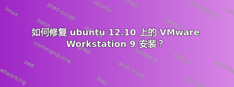 如何修复 ubuntu 12.10 上的 VMware Workstation 9 安装？