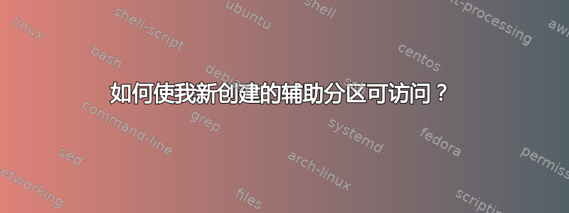 如何使我新创建的辅助分区可访问？