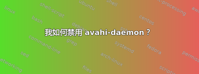 我如何禁用 avahi-daemon？