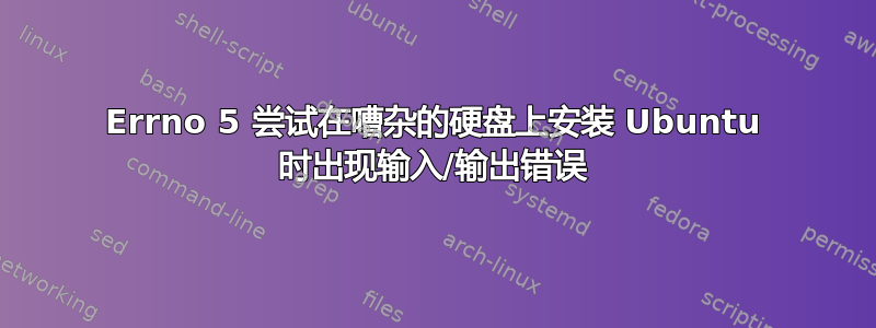 Errno 5 尝试在嘈杂的硬盘上安装 Ubuntu 时出现输入/输出错误