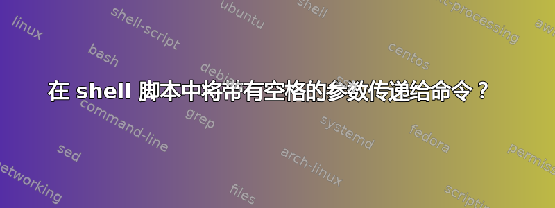 在 shell 脚本中将带有空格的参数传递给命令？ 