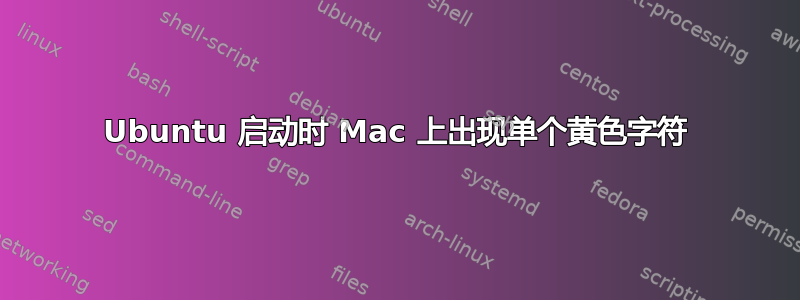 Ubuntu 启动时 Mac 上出现单个黄色字符