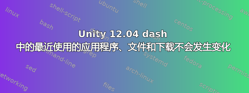 Unity 12.04 dash 中的最近使用的应用程序、文件和下载不会发生变化