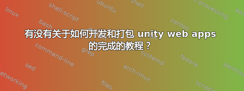 有没有关于如何开发和打包 unity web apps 的完成的教程？