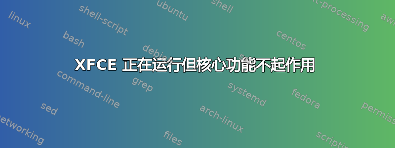 XFCE 正在运行但核心功能不起作用