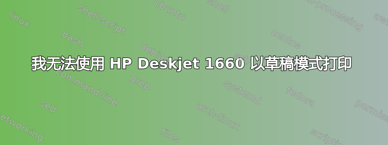 我无法使用 HP Deskjet 1660 以草稿模式打印