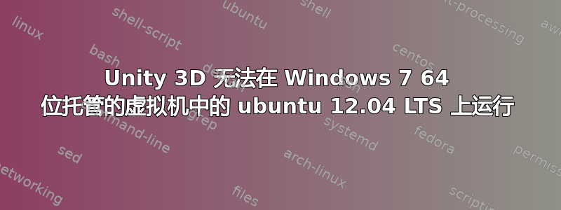 Unity 3D 无法在 Windows 7 64 位托管的虚拟机中的 ubuntu 12.04 LTS 上运行