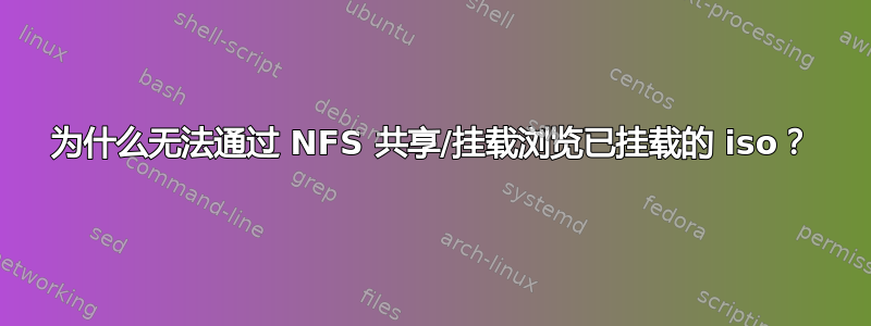 为什么无法通过 NFS 共享/挂载浏览已挂载的 iso？