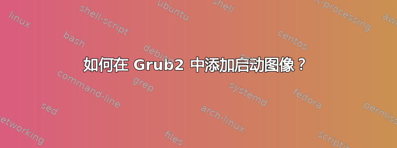 如何在 Grub2 中添加启动图像？