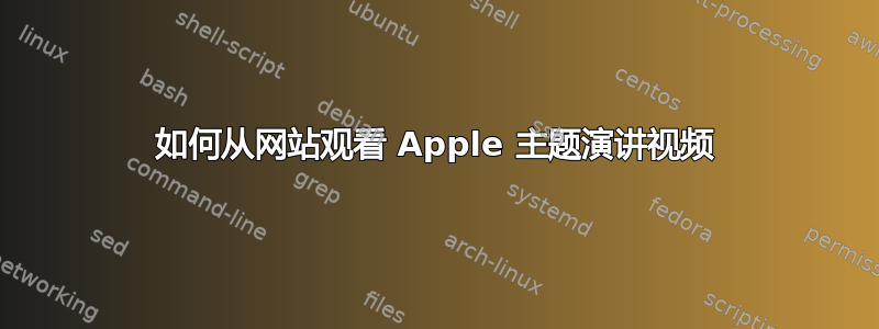 如何从网站观看 Apple 主题演讲视频