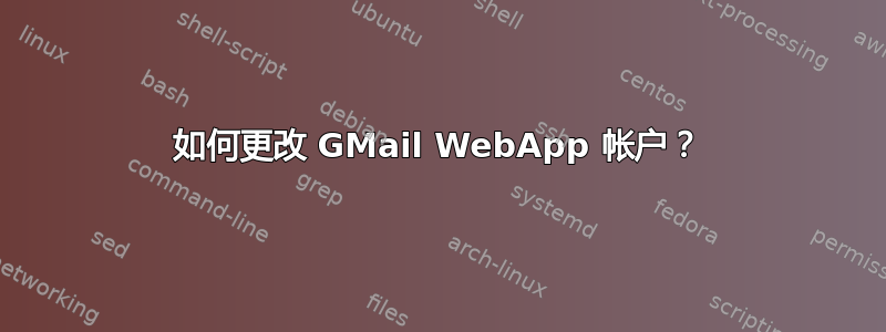 如何更改 GMail WebApp 帐户？