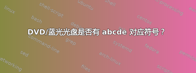 DVD/蓝光光盘是否有 abcde 对应符号？