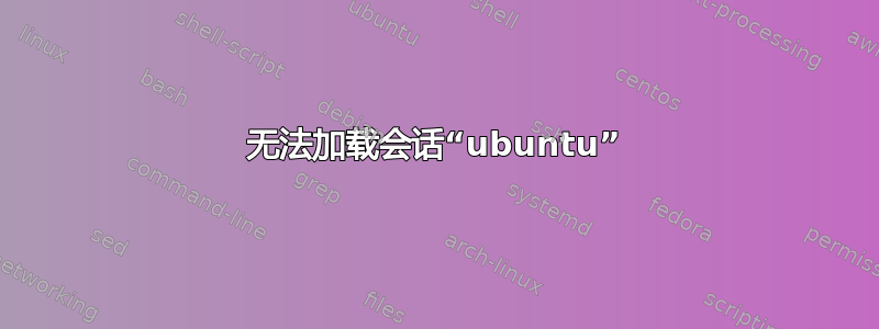 无法加载会话“ubuntu”