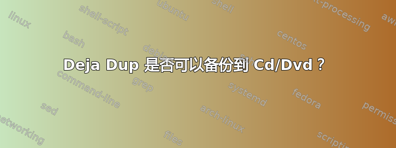 Deja Dup 是否可以备份到 Cd/Dvd？