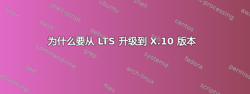 为什么要从 LTS 升级到 X.10 版本 