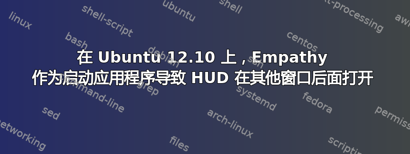 在 Ubuntu 12.10 上，Empathy 作为启动应用程序导致 HUD 在其他窗口后面打开