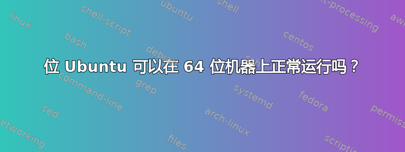 32 位 Ubuntu 可以在 64 位机器上正常运行吗？