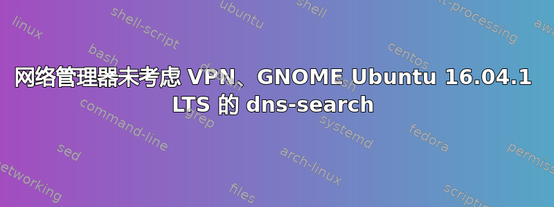 网络管理器未考虑 VPN、GNOME Ubuntu 16.04.1 LTS 的 dns-search