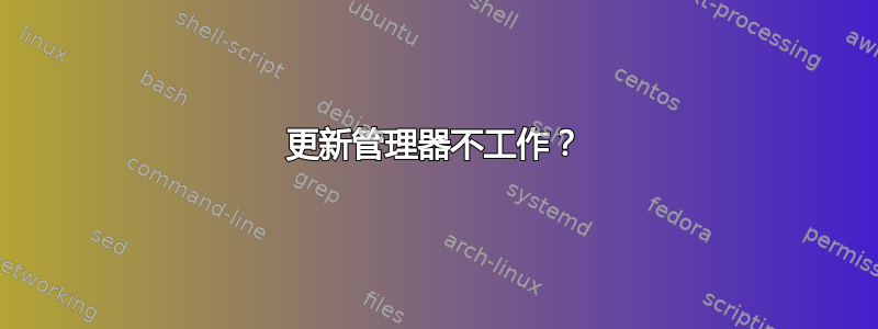 更新管理器不工作？