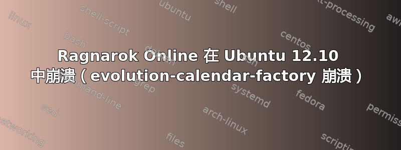 Ragnarok Online 在 Ubuntu 12.10 中崩溃（evolution-calendar-factory 崩溃）