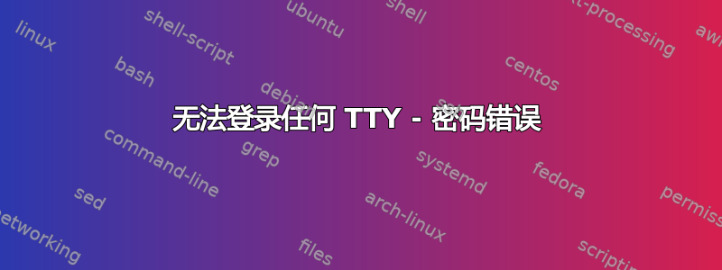 无法登录任何 TTY - 密码错误