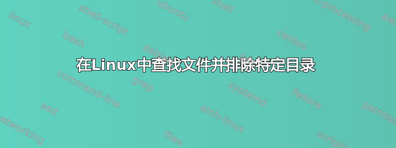 在Linux中查找文件并排除特定目录